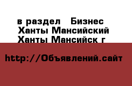  в раздел : Бизнес . Ханты-Мансийский,Ханты-Мансийск г.